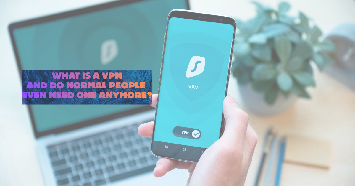 What is a VPN, and Do Normal People Even Need One Anymore?